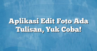 Aplikasi Edit Foto Ada Tulisan, Yuk Coba!