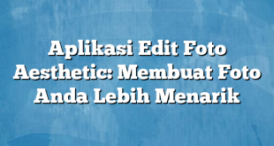 Aplikasi Edit Foto Aesthetic: Membuat Foto Anda Lebih Menarik