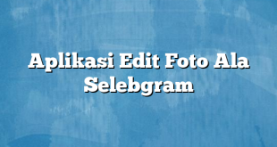 Aplikasi Edit Foto Ala Selebgram