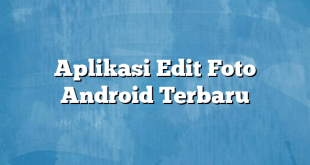 Aplikasi Edit Foto Android Terbaru