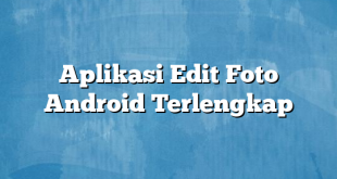 Aplikasi Edit Foto Android Terlengkap