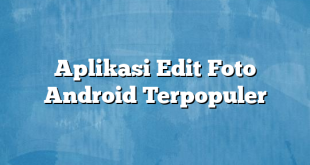 Aplikasi Edit Foto Android Terpopuler