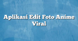 Aplikasi Edit Foto Anime Viral