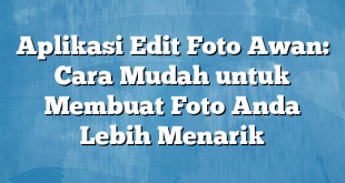 Aplikasi Edit Foto Awan: Cara Mudah untuk Membuat Foto Anda Lebih Menarik