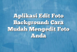 Aplikasi Edit Foto Background: Cara Mudah Mengedit Foto Anda