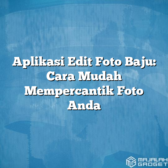 Aplikasi Edit Foto Baju Cara Mudah Mempercantik Foto Anda Majalah Gadget 0543