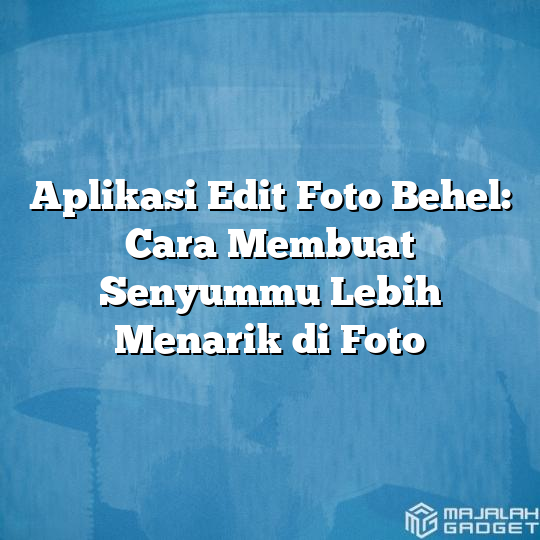 Aplikasi Edit Foto Behel Cara Membuat Senyummu Lebih Menarik Di Foto Majalah Gadget 3016