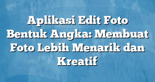 Aplikasi Edit Foto Bentuk Angka: Membuat Foto Lebih Menarik dan Kreatif