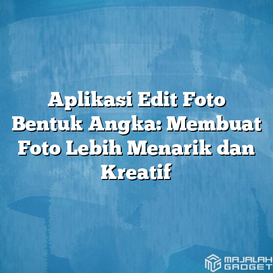 Aplikasi Edit Foto Bentuk Angka Membuat Foto Lebih Menarik Dan Kreatif Majalah Gadget 0330