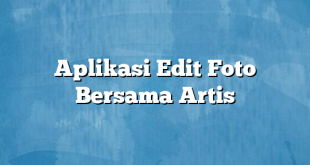 Aplikasi Edit Foto Bersama Artis