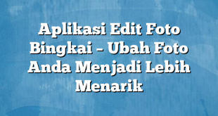 Aplikasi Edit Foto Bingkai – Ubah Foto Anda Menjadi Lebih Menarik