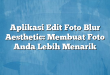 Aplikasi Edit Foto Blur Aesthetic: Membuat Foto Anda Lebih Menarik