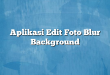 Aplikasi Edit Foto Blur Background