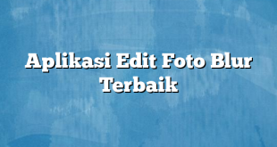 Aplikasi Edit Foto Blur Terbaik