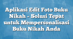 Aplikasi Edit Foto Buku Nikah – Solusi Tepat untuk Mempersonalisasi Buku Nikah Anda