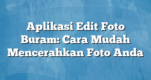 Aplikasi Edit Foto Buram: Cara Mudah Mencerahkan Foto Anda