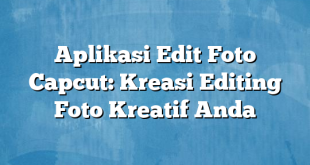 Aplikasi Edit Foto Capcut: Kreasi Editing Foto Kreatif Anda