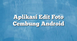 Aplikasi Edit Foto Cembung Android