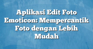 Aplikasi Edit Foto Emoticon: Mempercantik Foto dengan Lebih Mudah