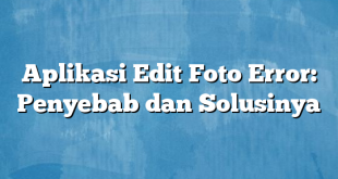 Aplikasi Edit Foto Error: Penyebab dan Solusinya