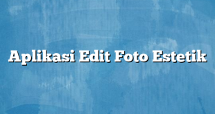 Aplikasi Edit Foto Estetik