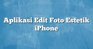 Aplikasi Edit Foto Estetik iPhone