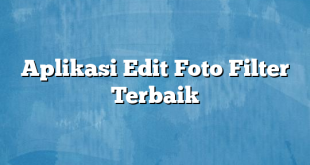 Aplikasi Edit Foto Filter Terbaik