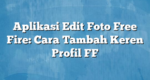 Aplikasi Edit Foto Free Fire: Cara Tambah Keren Profil FF