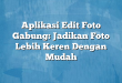 Aplikasi Edit Foto Gabung: Jadikan Foto Lebih Keren Dengan Mudah