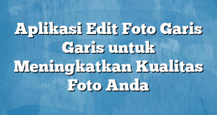 Aplikasi Edit Foto Garis Garis untuk Meningkatkan Kualitas Foto Anda