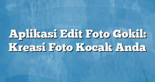 Aplikasi Edit Foto Gokil: Kreasi Foto Kocak Anda