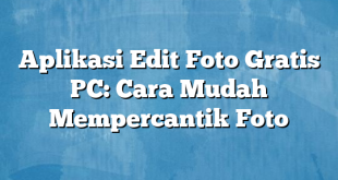 Aplikasi Edit Foto Gratis PC: Cara Mudah Mempercantik Foto