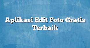 Aplikasi Edit Foto Gratis Terbaik