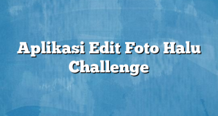 Aplikasi Edit Foto Halu Challenge