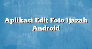 Aplikasi Edit Foto Ijazah Android