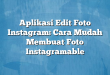 Aplikasi Edit Foto Instagram: Cara Mudah Membuat Foto Instagramable