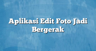 Aplikasi Edit Foto Jadi Bergerak