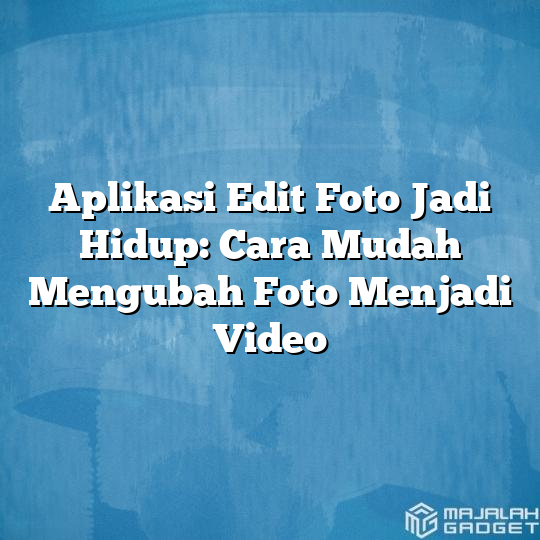 Aplikasi Edit Foto Jadi Hidup Cara Mudah Mengubah Foto Menjadi Video Majalah Gadget 9103