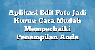 Aplikasi Edit Foto Jadi Kurus: Cara Mudah Memperbaiki Penampilan Anda