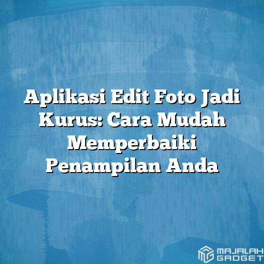 Aplikasi Edit Foto Jadi Kurus Cara Mudah Memperbaiki Penampilan Anda