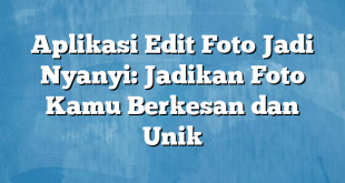 Aplikasi Edit Foto Jadi Nyanyi: Jadikan Foto Kamu Berkesan dan Unik