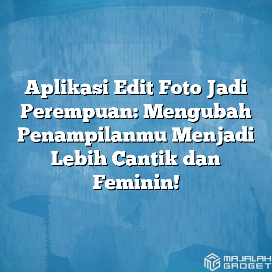 Aplikasi Edit Foto Jadi Perempuan Mengubah Penampilanmu Menjadi Lebih Cantik Dan Feminin 7314