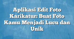 Aplikasi Edit Foto Karikatur: Buat Foto Kamu Menjadi Lucu dan Unik