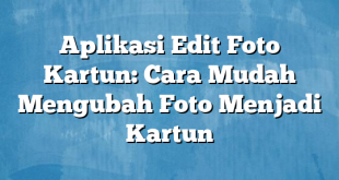 Aplikasi Edit Foto Kartun: Cara Mudah Mengubah Foto Menjadi Kartun