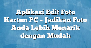 Aplikasi Edit Foto Kartun PC – Jadikan Foto Anda Lebih Menarik dengan Mudah