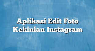 Aplikasi Edit Foto Kekinian Instagram