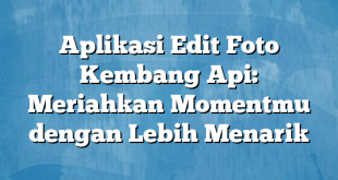 Aplikasi Edit Foto Kembang Api: Meriahkan Momentmu dengan Lebih Menarik