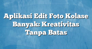 Aplikasi Edit Foto Kolase Banyak: Kreativitas Tanpa Batas