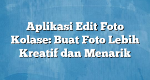 Aplikasi Edit Foto Kolase: Buat Foto Lebih Kreatif dan Menarik