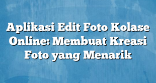 Aplikasi Edit Foto Kolase Online: Membuat Kreasi Foto yang Menarik